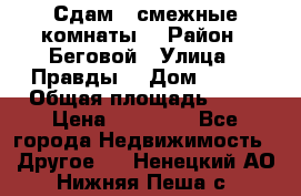 Сдам 2 смежные комнаты  › Район ­ Беговой › Улица ­ Правды  › Дом ­ 1/2 › Общая площадь ­ 27 › Цена ­ 25 000 - Все города Недвижимость » Другое   . Ненецкий АО,Нижняя Пеша с.